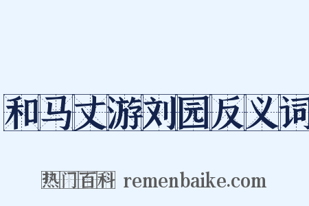 和马丈游刘园反义词是什么意思的图片